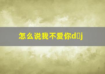 怎么说我不爱你d j